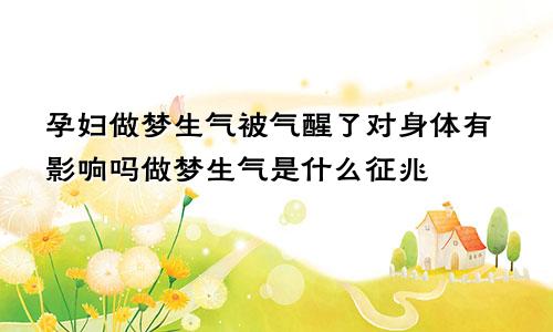 孕妇做梦生气被气醒了对身体有影响吗做梦生气是什么征兆