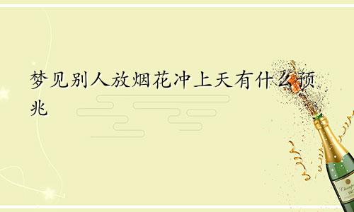 梦见别人放烟花冲上天有什么预兆