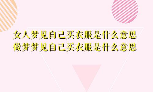 女人梦见自己买衣服是什么意思做梦梦见自己买衣服是什么意思