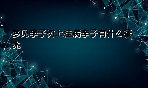 梦见李子树上挂满李子有什么征兆