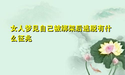 女人梦见自己被绑架后逃脱有什么征兆