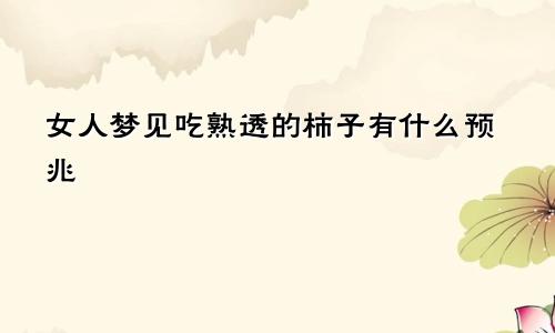 女人梦见吃熟透的柿子有什么预兆