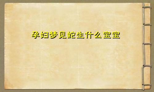 孕妇梦见蛇生什么宝宝