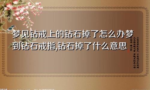 梦见钻戒上的钻石掉了怎么办梦到钻石戒指,钻石掉了什么意思