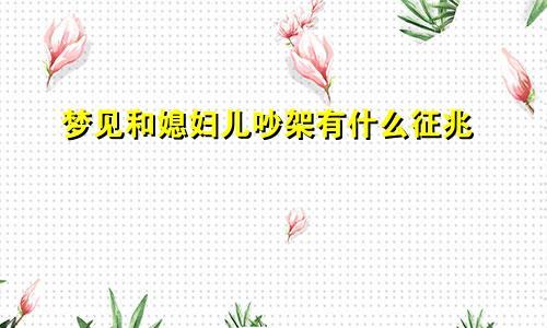 梦见和媳妇儿吵架有什么征兆