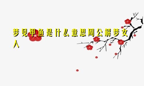 梦见甲鱼是什么意思周公解梦女人
