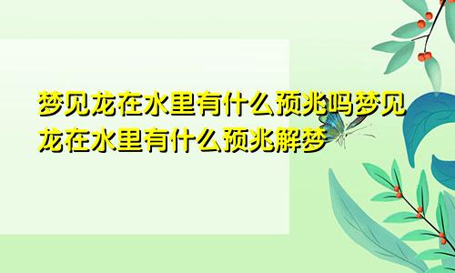 梦见龙在水里有什么预兆吗梦见龙在水里有什么预兆解梦