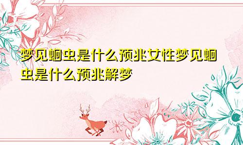 梦见蛔虫是什么预兆女性梦见蛔虫是什么预兆解梦
