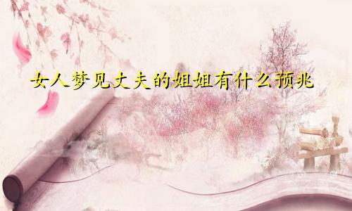 女人梦见丈夫的姐姐有什么预兆