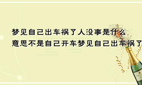 梦见自己出车祸了人没事是什么意思不是自己开车梦见自己出车祸了人没事是什么意思钱还没有了