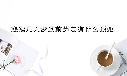 连续几天梦到前男友有什么预兆