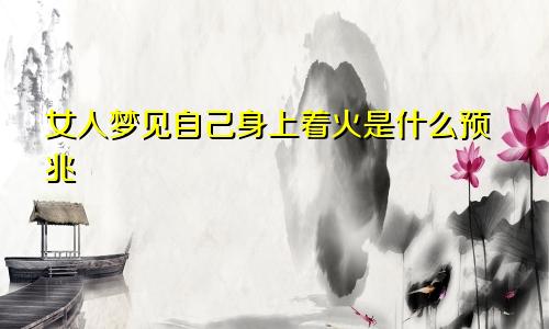 女人梦见自己身上着火是什么预兆