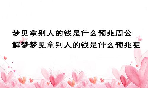 梦见拿别人的钱是什么预兆周公解梦梦见拿别人的钱是什么预兆呢