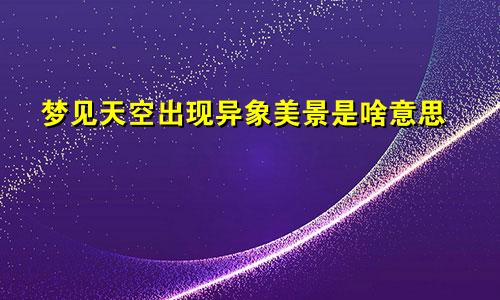 梦见天空出现异象美景是啥意思