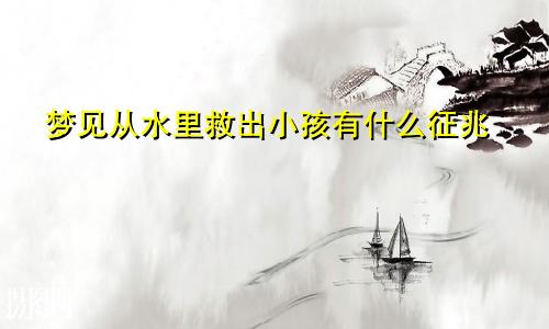 梦见从水里救出小孩有什么征兆