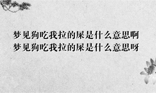 梦见狗吃我拉的屎是什么意思啊梦见狗吃我拉的屎是什么意思呀