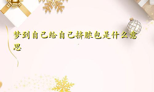 梦到自己给自己挤脓包是什么意思