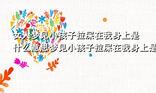 女人梦见小孩子拉屎在我身上是什么意思梦见小孩子拉屎在我身上是什么意思呢
