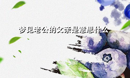 梦见老公的父亲是意思什么