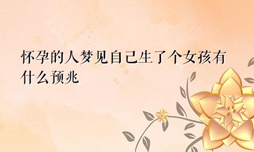 怀孕的人梦见自己生了个女孩有什么预兆