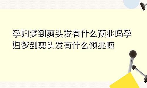 孕妇梦到剪头发有什么预兆吗孕妇梦到剪头发有什么预兆嘛