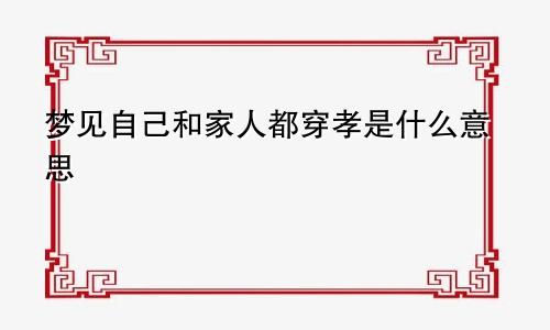梦见自己和家人都穿孝是什么意思