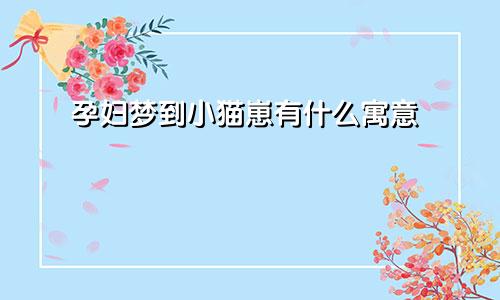 孕妇梦到小猫崽有什么寓意