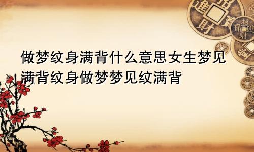 做梦纹身满背什么意思女生梦见满背纹身做梦梦见纹满背