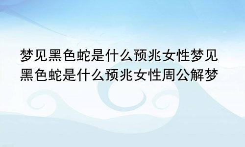 梦见黑色蛇是什么预兆女性梦见黑色蛇是什么预兆女性周公解梦