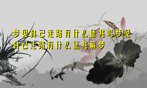 梦见自己走路有什么征兆吗梦见自己走路有什么征兆解梦