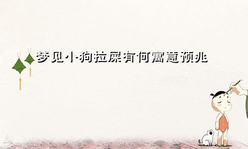 梦见小狗拉屎有何寓意预兆