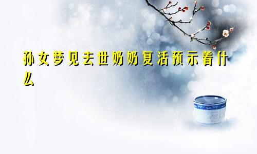 孙女梦见去世奶奶复活预示着什么