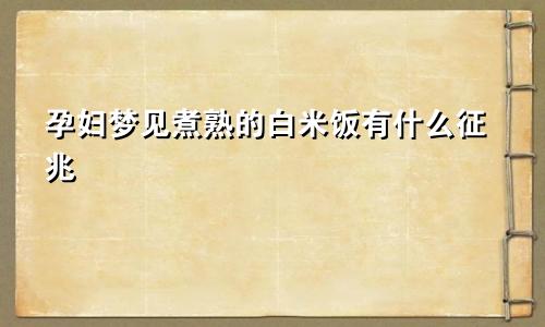 孕妇梦见煮熟的白米饭有什么征兆