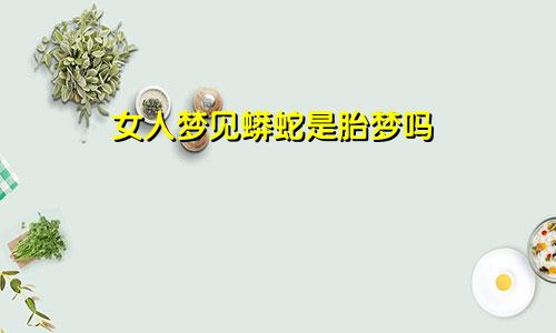 女人梦见蟒蛇是胎梦吗