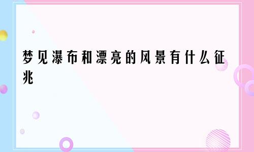 梦见瀑布和漂亮的风景有什么征兆