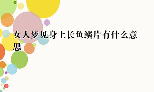 女人梦见身上长鱼鳞片有什么意思