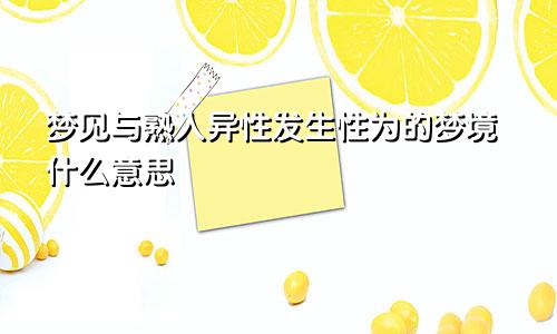 梦见与熟人异性发生性为的梦境什么意思