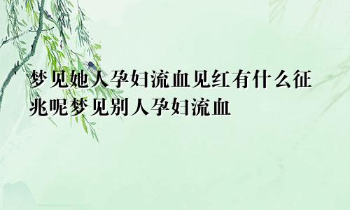 梦见她人孕妇流血见红有什么征兆呢梦见别人孕妇流血