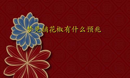 梦见摘花椒有什么预兆