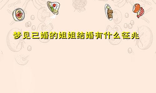 梦见已婚的姐姐结婚有什么征兆