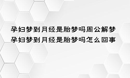 孕妇梦到月经是胎梦吗周公解梦孕妇梦到月经是胎梦吗怎么回事