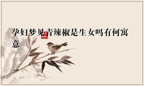 孕妇梦见青辣椒是生女吗有何寓意