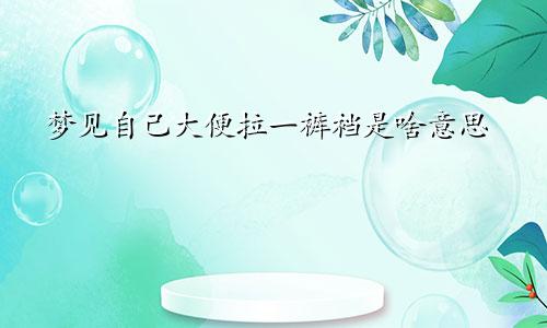 梦见自己大便拉一裤裆是啥意思