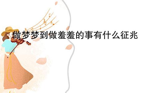 做梦梦到做羞羞的事有什么征兆