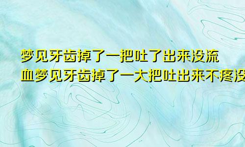 梦见牙齿掉了一把吐了出来没流血梦见牙齿掉了一大把吐出来不疼没血