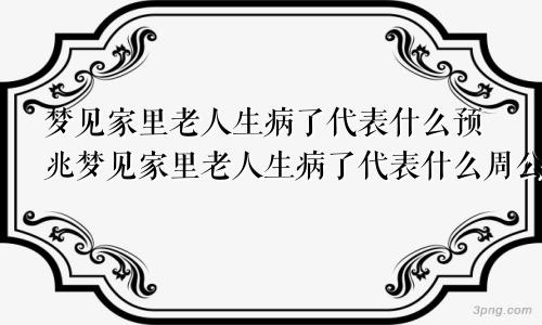 梦见家里老人生病了代表什么预兆梦见家里老人生病了代表什么周公解梦