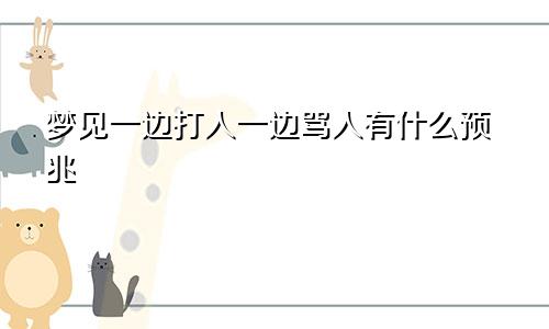 梦见一边打人一边骂人有什么预兆