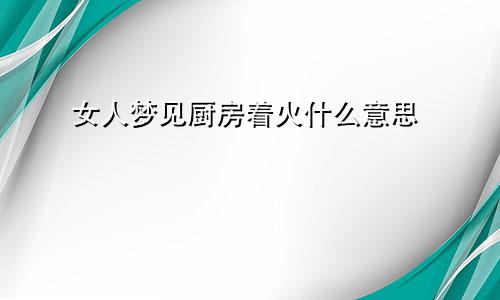 女人梦见厨房着火什么意思