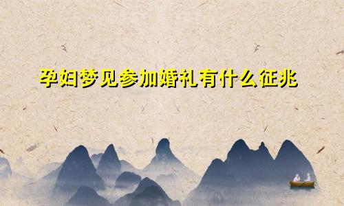 孕妇梦见参加婚礼有什么征兆