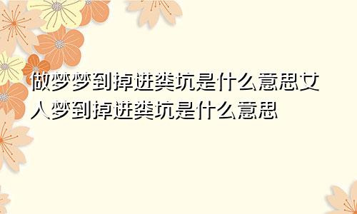 做梦梦到掉进粪坑是什么意思女人梦到掉进粪坑是什么意思